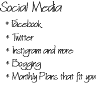 Social Media * Facebook * Twitter * Instigram and more * Bogging * Monthly Plans that fit you 